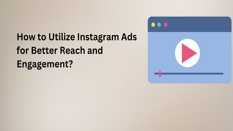 How To Utilize Instagram Ads for Better Reach and Engagement